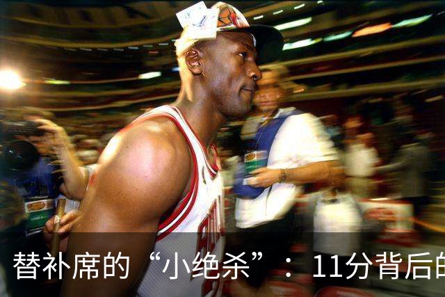 替补席的“小绝杀”：11分背后的疯狂14分钟